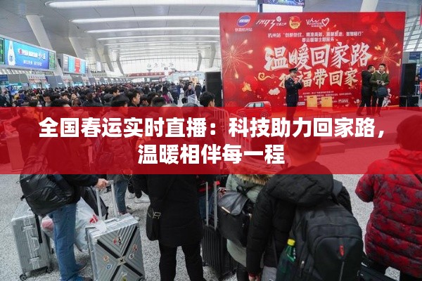 全国春运实时直播：科技助力回家路，温暖相伴每一程