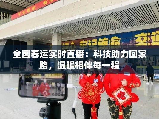 全国春运实时直播:科技助力回家路,温暖相伴每一程