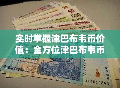 实时掌握津巴布韦币价值：全方位津巴布韦币实时价格查询指南