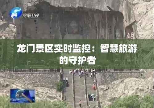 龙门景区实时监控:智慧旅游的守护者
