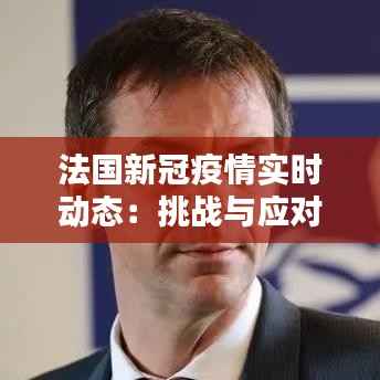 法国新冠疫情实时动态：挑战与应对措施一览