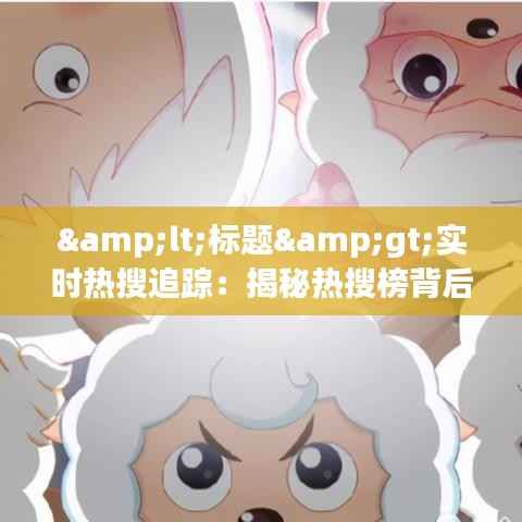 <标题>实时热搜追踪:揭秘热搜榜背后的秘密与观看途径</标题>