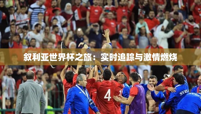 叙利亚世界杯之旅:实时追踪与激情燃烧