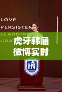 虎牙韩涵微博实时动态：揭秘电竞主播的日常与心声