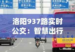 洛阳937路实时公交：智慧出行，让城市生活更便捷