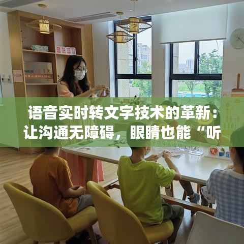 语音实时转文字技术的革新:让沟通无障碍,眼睛也能“听”见声音