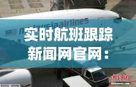 实时航班跟踪新闻网官网：航旅信息一手掌握，出行无忧
