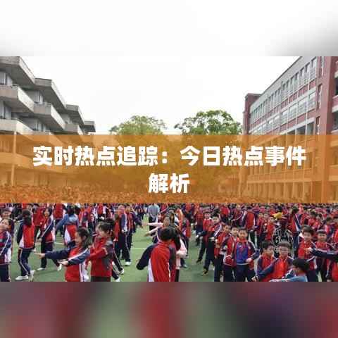 实时热点追踪：今日热点事件解析