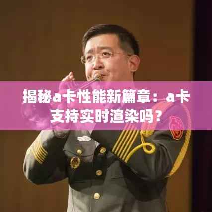 揭秘a卡性能新篇章:a卡支持实时渲染吗?