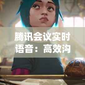 腾讯会议实时语音:高效沟通的得力助手