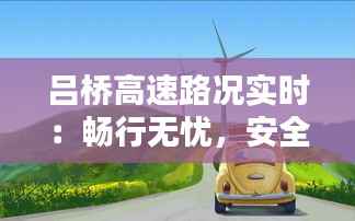 吕桥高速路况实时:畅行无忧,安全出行