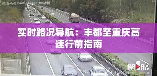 实时路况导航:丰都至重庆高速行前指南
