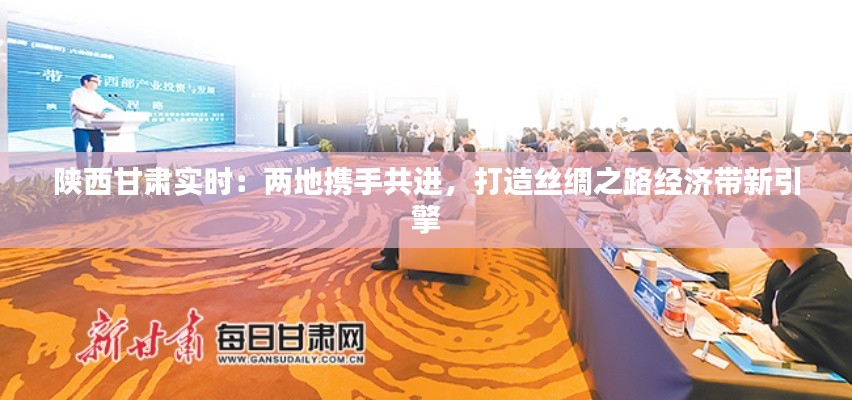 陕西甘肃实时:两地携手共进,打造丝绸之路经济带新引擎