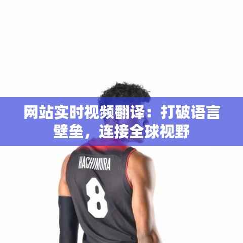网站实时视频翻译：打破语言壁垒，连接全球视野