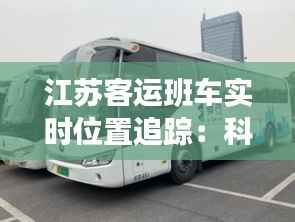 江苏客运班车实时位置追踪:科技赋能出行安全与便捷