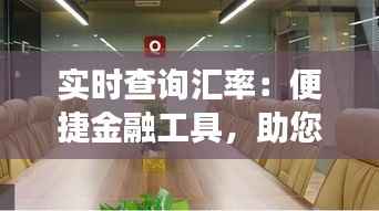 实时查询汇率:便捷金融工具,助您轻松掌握国际市场动态