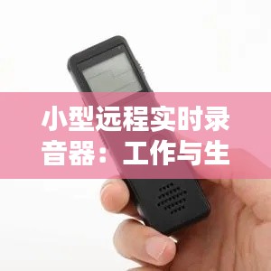小型远程实时录音器:工作与生活的得力助手