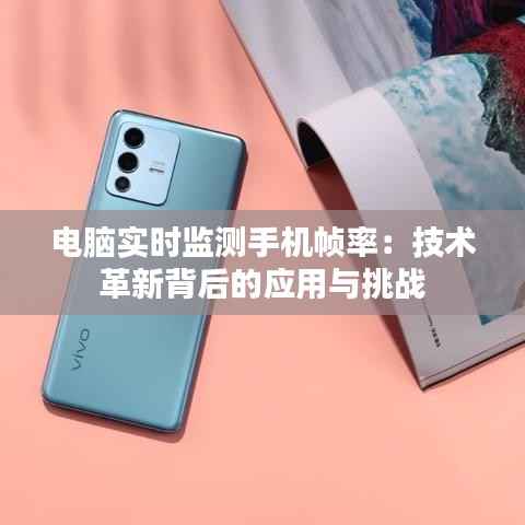 电脑实时监测手机帧率:技术革新背后的应用与挑战