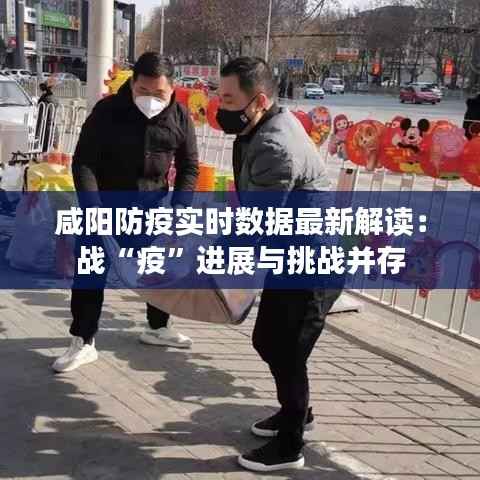 咸阳防疫实时数据最新解读:战“疫”进展与挑战并存