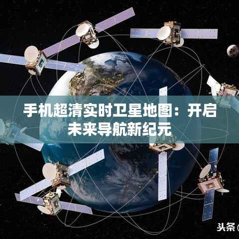 手机超清实时卫星地图:开启未来导航新纪元