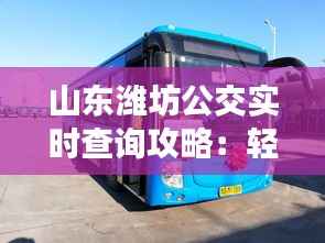 山东潍坊公交实时查询攻略:轻松掌握出行时间