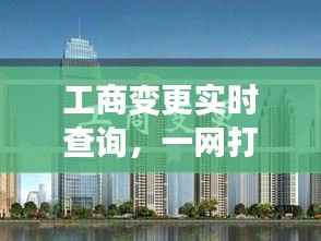 工商变更实时查询,一网打尽企业动态