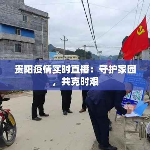 贵阳疫情实时直播：守护家园，共克时艰