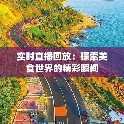 实时直播回放:探索美食世界的精彩瞬间