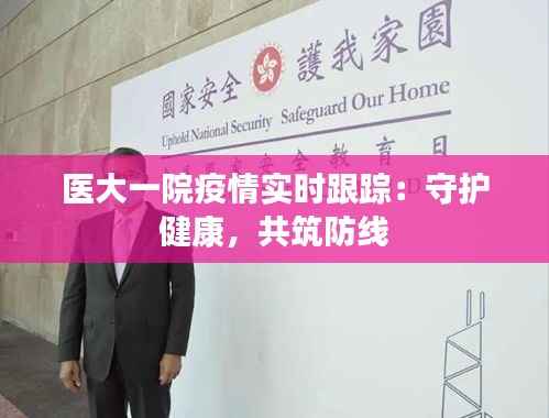 医大一院疫情实时跟踪：守护健康，共筑防线