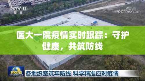 医大一院疫情实时跟踪:守护健康,共筑防线