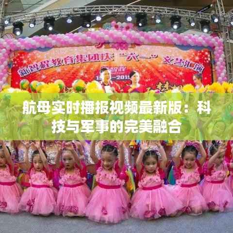 航母实时播报视频最新版:科技与军事的完美融合