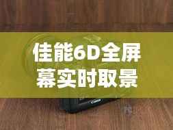 佳能6D全屏幕实时取景技巧全解析