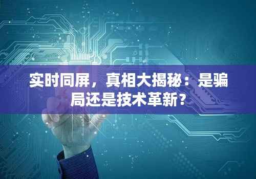 实时同屏，真相大揭秘：是骗局还是技术革新？