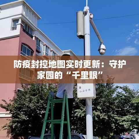 防疫封控地图实时更新:守护家园的“千里眼”