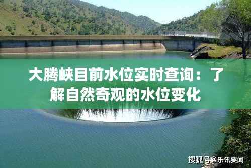 大腾峡目前水位实时查询：了解自然奇观的水位变化