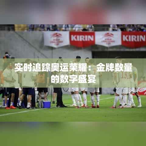 实时追踪奥运荣耀:金牌数量的数字盛宴