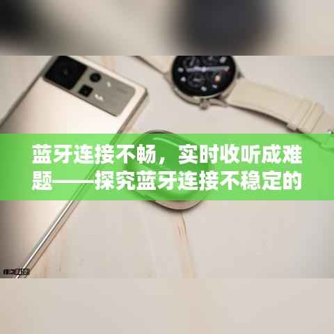 蓝牙连接不畅,实时收听成难题——探究蓝牙连接不稳定的原因及解决方案