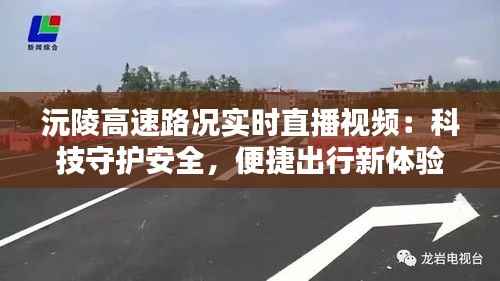 沅陵高速路况实时直播视频：科技守护安全，便捷出行新体验