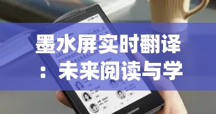 墨水屏实时翻译:未来阅读与学习的革命性变革