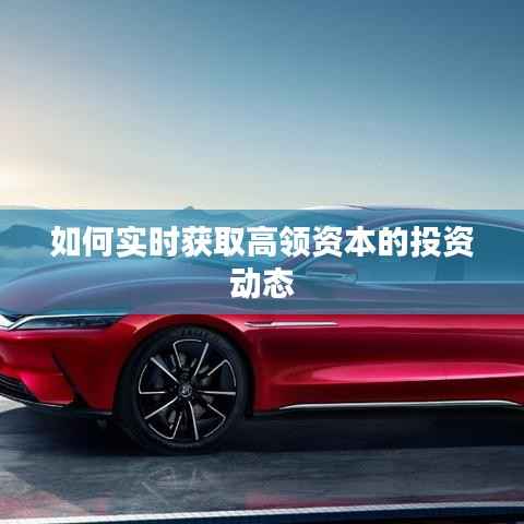 如何实时获取高领资本的投资动态