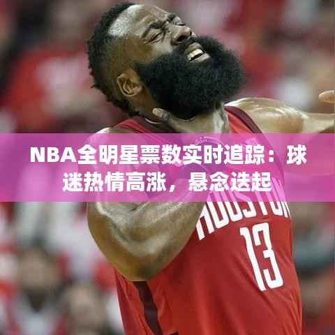 NBA全明星票数实时追踪:球迷热情高涨,悬念迭起