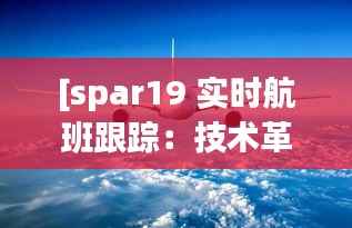 [spar19 实时航班跟踪：技术革新下的空中旅行新体验]