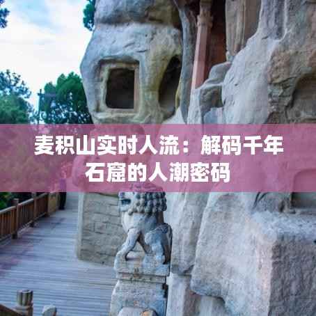 麦积山实时人流:解码千年石窟的人潮密码