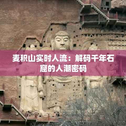 麦积山实时人流:解码千年石窟的人潮密码