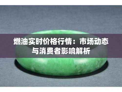 燃油实时价格行情:市场动态与消费者影响解析