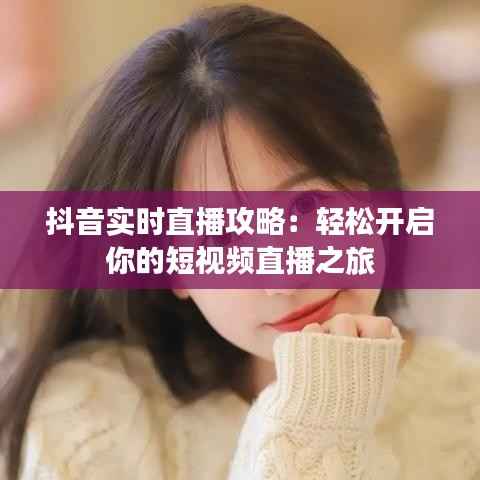 抖音实时直播攻略:轻松开启你的短视频直播之旅