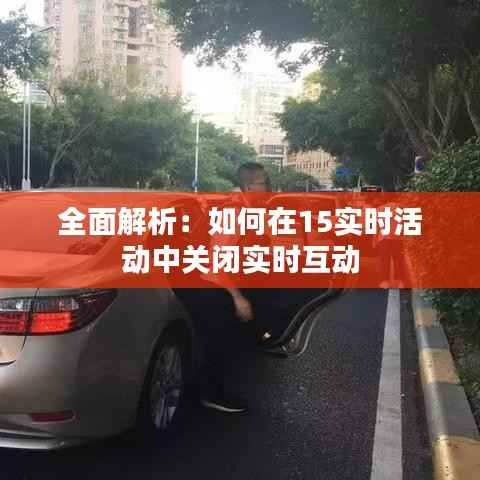 全面解析:如何在15实时活动中关闭实时互动