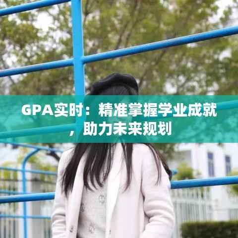GPA实时：精准掌握学业成就，助力未来规划