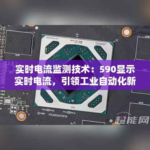 实时电流监测技术:590显示实时电流,引领工业自动化新时代