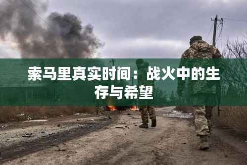 索马里真实时间：战火中的生存与希望